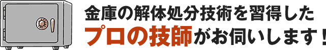 金庫の解体処分技術を習得したプロの技師がお伺いします。