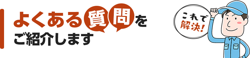 よくある質問をご紹介します これで解決